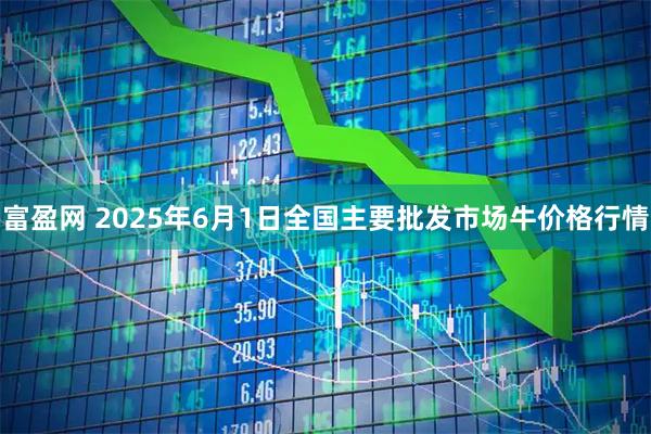 富盈网 2025年6月1日全国主要批发市场牛价格行情
