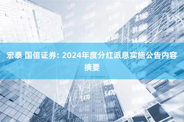 宏泰 国信证券: 2024年度分红派息实施公告内容摘要