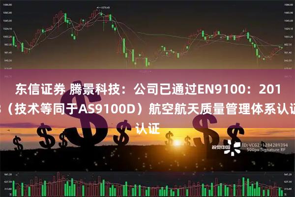 东信证券 腾景科技:公司已通过EN9100:2018(技术等同于AS9100D)航空航天质量管理体系认证