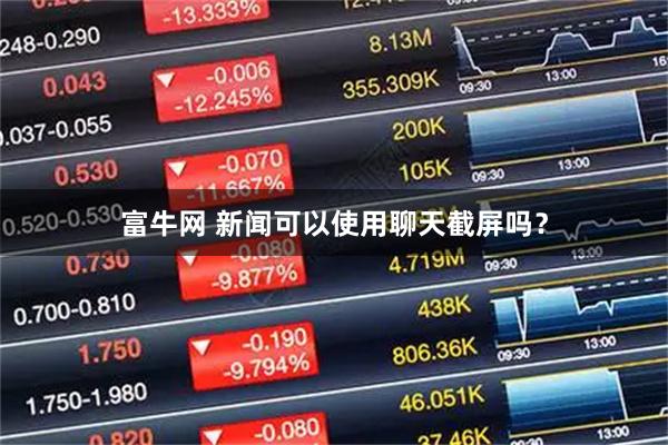 富牛网 新闻可以使用聊天截屏吗？