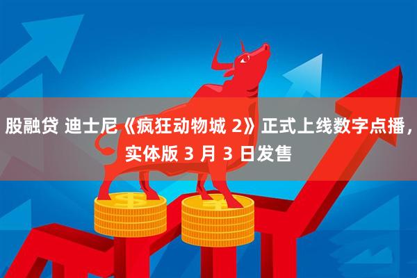 股融贷 迪士尼《疯狂动物城 2》正式上线数字点播，实体版 3 月 3 日发售