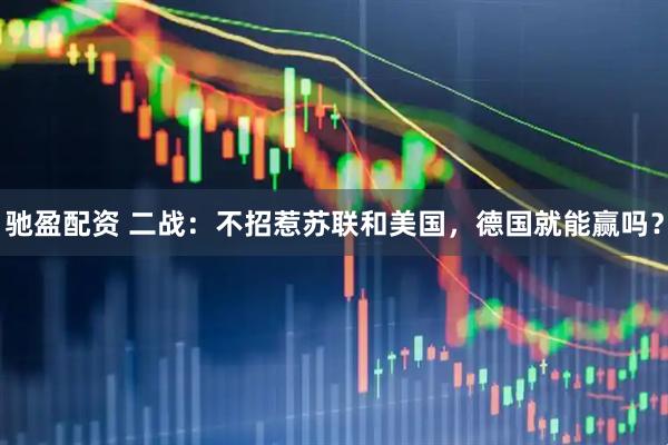 驰盈配资 二战：不招惹苏联和美国，德国就能赢吗？