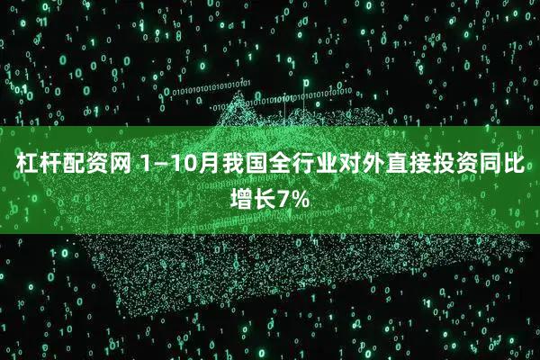 杠杆配资网 1—10月我国全行业对外直接投资同比增长7%