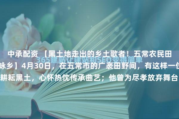 中承配资 【黑土地走出的乡土歌者！五常农民田宏飞：以孝立身 以歌咏乡】4月30日，在五常市的广袤田野间，有这样一位农民：他手握锄头耕耘黑土，心怀热忱传承曲艺；他曾为尽孝放弃舞台，终以质朴歌声唱响家乡。他就是48岁的东北乡土歌手、民间二人转艺人——田宏飞，一位用半生坚守诠释“真孝、真才、真情”的黑土地...